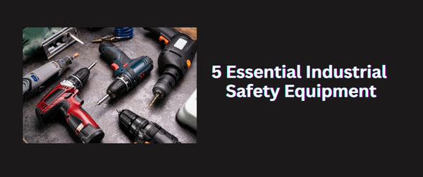 5 Essential Industrial Safety Equipment Every Workplace Needs